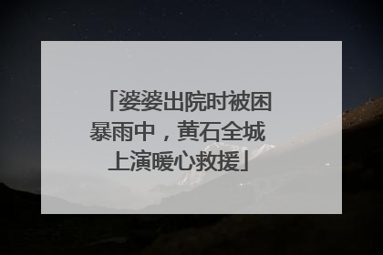 婆婆出院时被困暴雨中，黄石全城上演暖心救援