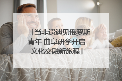 当非遗遇见俄罗斯青年 曲阜研学开启文化交融新旅程