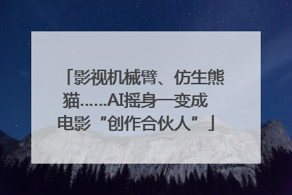 影视机械臂、仿生熊猫……AI摇身一变成电影“创作合伙人”