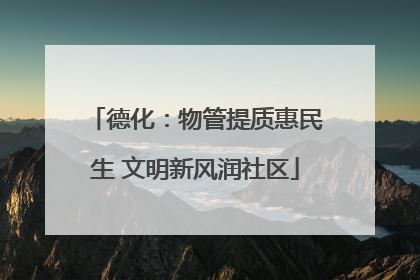 德化：物管提质惠民生 文明新风润社区