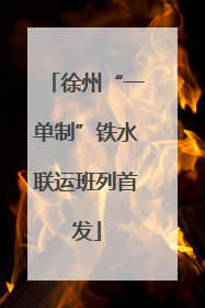 徐州“一单制”铁水联运班列首发