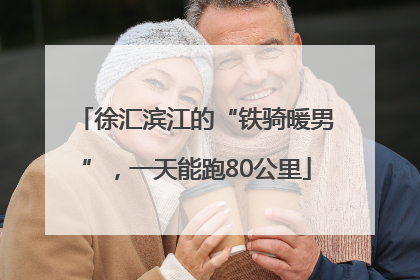 徐汇滨江的“铁骑暖男”，一天能跑80公里