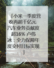 小米一季度营收再超千亿元 汽车业务贡献度超16% 卢伟冰：全力保障年度交付目标实现