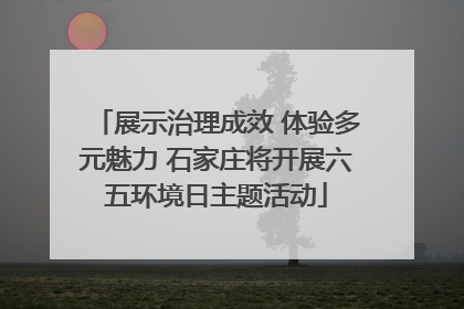 展示治理成效 体验多元魅力 石家庄将开展六五环境日主题活动