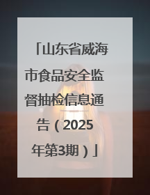 山东省威海市食品安全监督抽检信息通告（2025年第3期）