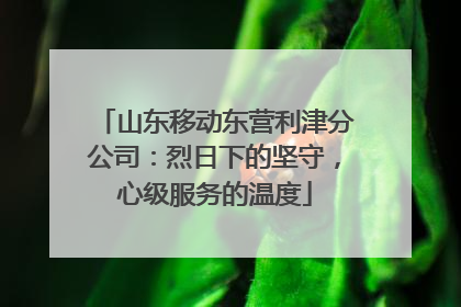 山东移动东营利津分公司：烈日下的坚守，心级服务的温度