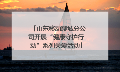 山东移动聊城分公司开展“健康守护行动”系列关爱活动
