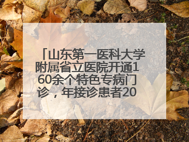 山东第一医科大学附属省立医院开通160余个特色专病门诊，年接诊患者20余万人次