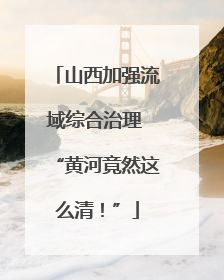 山西加强流域综合治理 “黄河竟然这么清！”