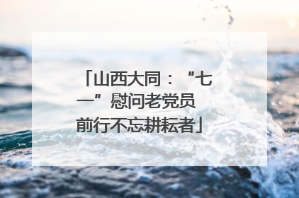 山西大同：“七一”慰问老党员 前行不忘耕耘者