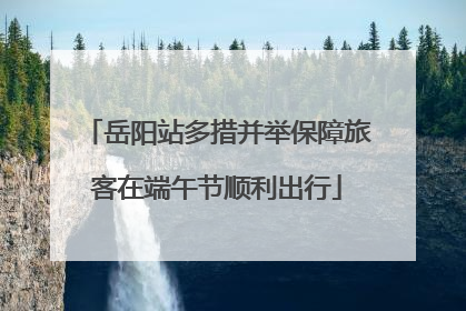 岳阳站多措并举保障旅客在端午节顺利出行