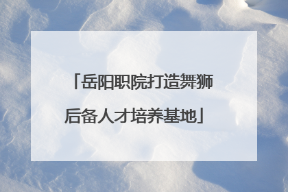 岳阳职院打造舞狮后备人才培养基地