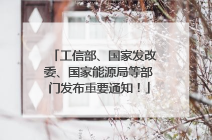 工信部、国家发改委、国家能源局等部门发布重要通知！