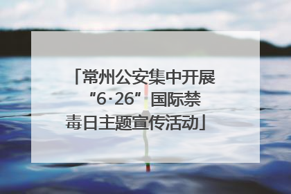 常州公安集中开展“6･26”国际禁毒日主题宣传活动