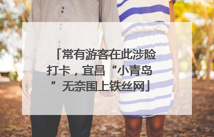 常有游客在此涉险打卡，宜昌“小青岛”无奈围上铁丝网