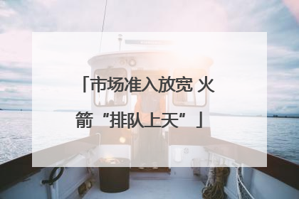 市场准入放宽 火箭“排队上天”