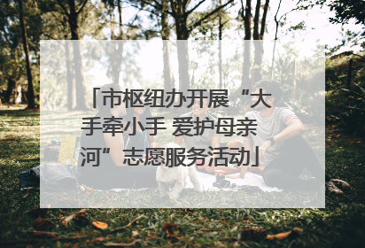市枢纽办开展“大手牵小手 爱护母亲河”志愿服务活动