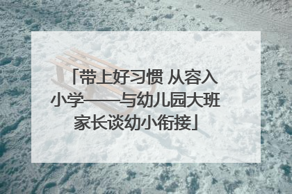 带上好习惯 从容入小学——与幼儿园大班家长谈幼小衔接
