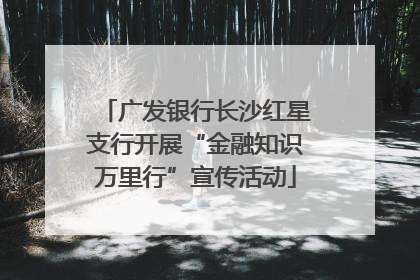 广发银行长沙红星支行开展“金融知识万里行”宣传活动