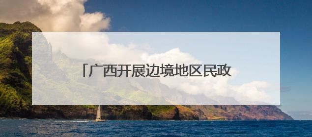 广西开展边境地区民政服务能力提升专项行动
