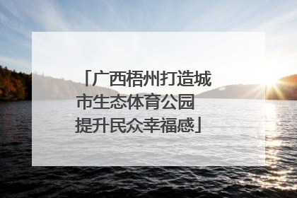 广西梧州打造城市生态体育公园 提升民众幸福感