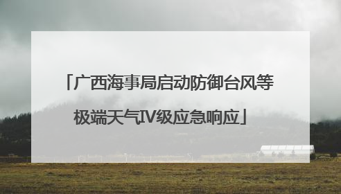 广西海事局启动防御台风等极端天气IV级应急响应
