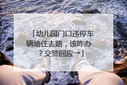 幼儿园门口违停车辆堵住去路，该咋办？交警回应→