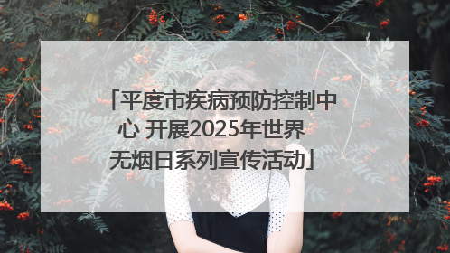 平度市疾病预防控制中心 开展2025年世界无烟日系列宣传活动