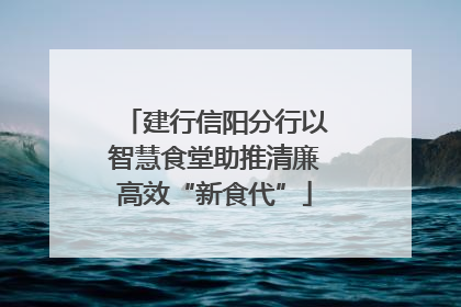 建行信阳分行以智慧食堂助推清廉高效“新食代”