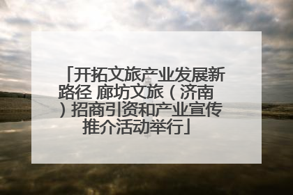 开拓文旅产业发展新路径 廊坊文旅（济南）招商引资和产业宣传推介活动举行