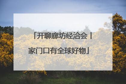 开聊廊坊经洽会丨家门口有全球好物