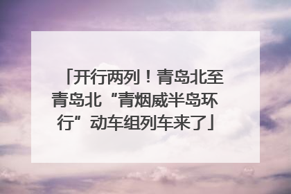 开行两列！青岛北至青岛北“青烟威半岛环行”动车组列车来了