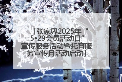 张家界2025年“5•29会员活动日”宣传服务活动暨托育服务宣传月活动启动