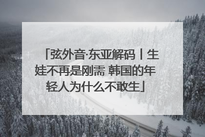弦外音·东亚解码丨生娃不再是刚需 韩国的年轻人为什么不敢生