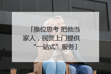 换位思考 把他当家人，民警上门提供“一站式”服务