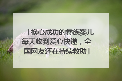 换心成功的彝族婴儿每天收到爱心快递，全国网友还在持续救助