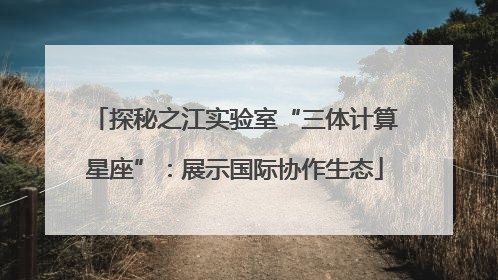 探秘之江实验室“三体计算星座”：展示国际协作生态