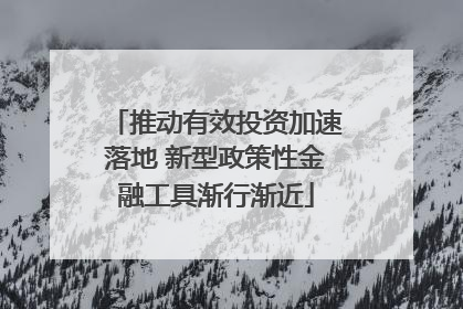 推动有效投资加速落地 新型政策性金融工具渐行渐近