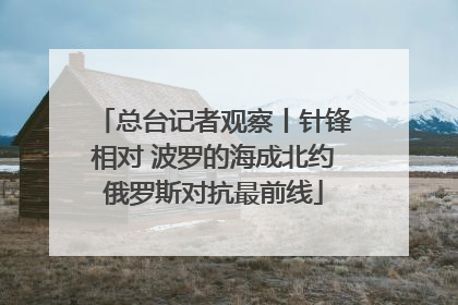 总台记者观察丨针锋相对 波罗的海成北约俄罗斯对抗最前线