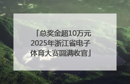 总奖金超10万元 2025年浙江省电子体育大赛圆满收官