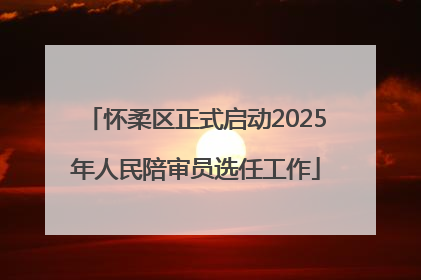 怀柔区正式启动2025年人民陪审员选任工作