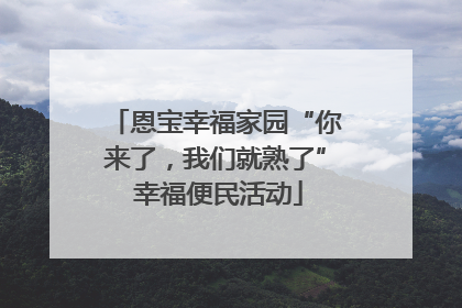 恩宝幸福家园“你来了，我们就熟了” 幸福便民活动