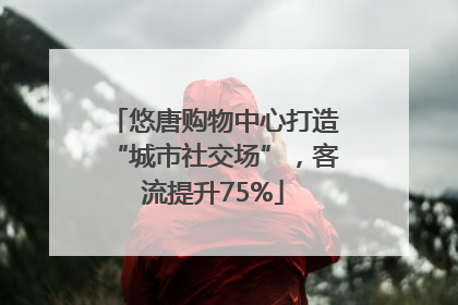 悠唐购物中心打造“城市社交场”，客流提升75%