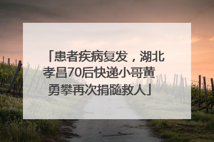 患者疾病复发，湖北孝昌70后快递小哥黄勇攀再次捐髓救人