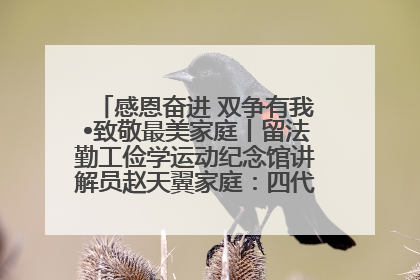感恩奋进 双争有我•致敬最美家庭丨留法勤工俭学运动纪念馆讲解员赵天翼家庭：四代人一脉相承赤子心