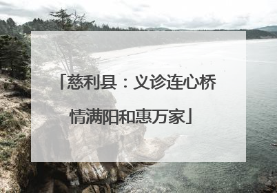 慈利县：义诊连心桥 情满阳和惠万家