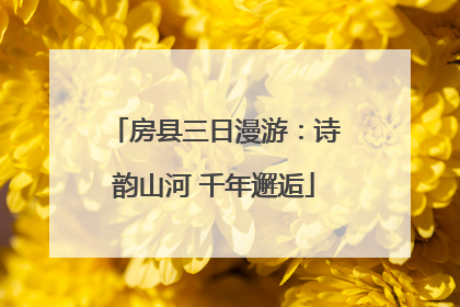 房县三日漫游：诗韵山河 千年邂逅
