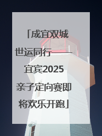 成宜双城 世运同行——宜宾2025亲子定向赛即将欢乐开跑