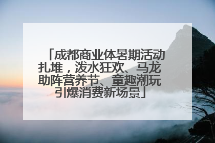 成都商业体暑期活动扎堆，泼水狂欢、马龙助阵营养节、童趣潮玩引爆消费新场景