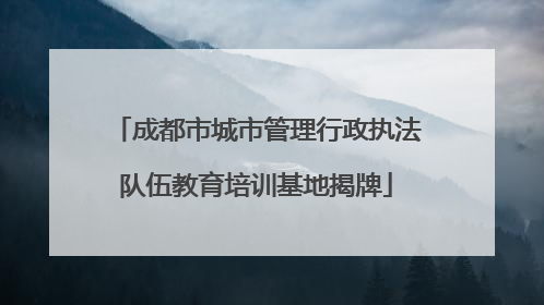 成都市城市管理行政执法队伍教育培训基地揭牌
